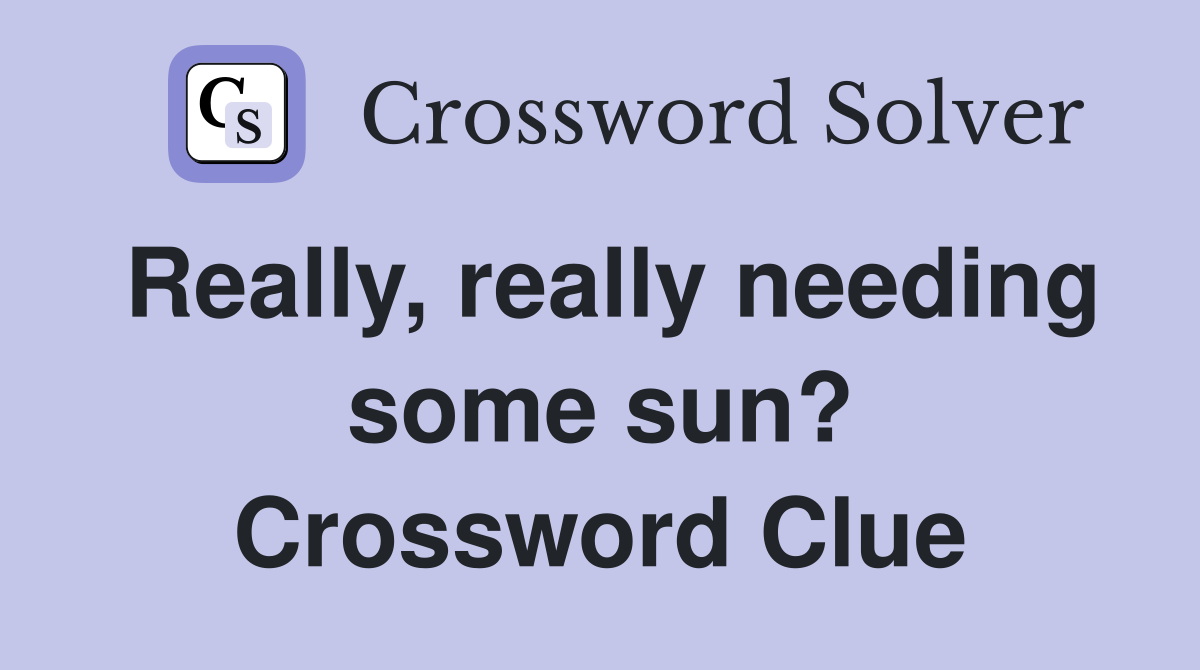 Really, really needing some sun? Crossword Clue