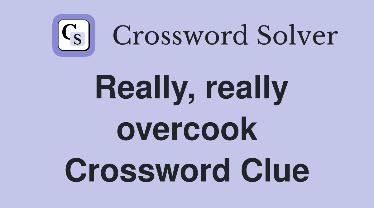Really, really overcook Crossword Clue