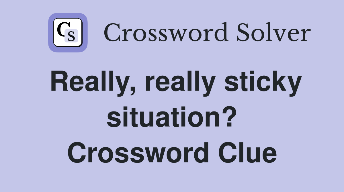 Really, really sticky situation? Crossword Clue