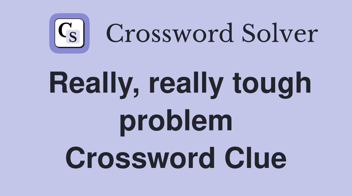 Really, really tough problem Crossword Clue
