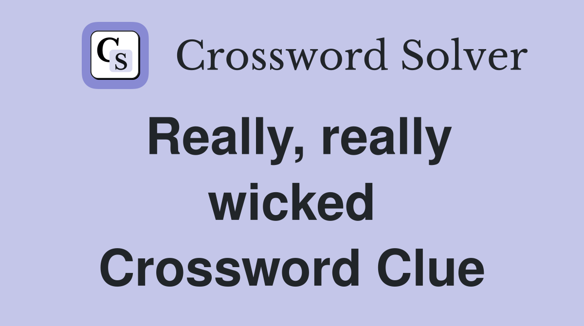 Really, really wicked Crossword Clue