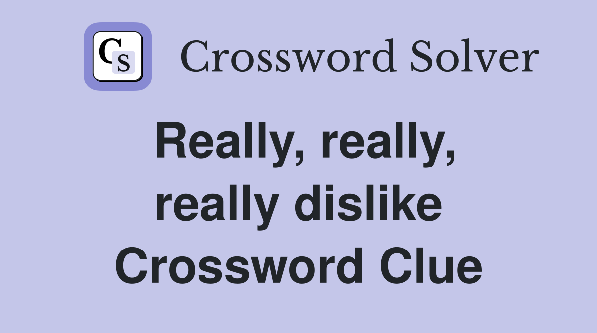 Really, really, really dislike Crossword Clue