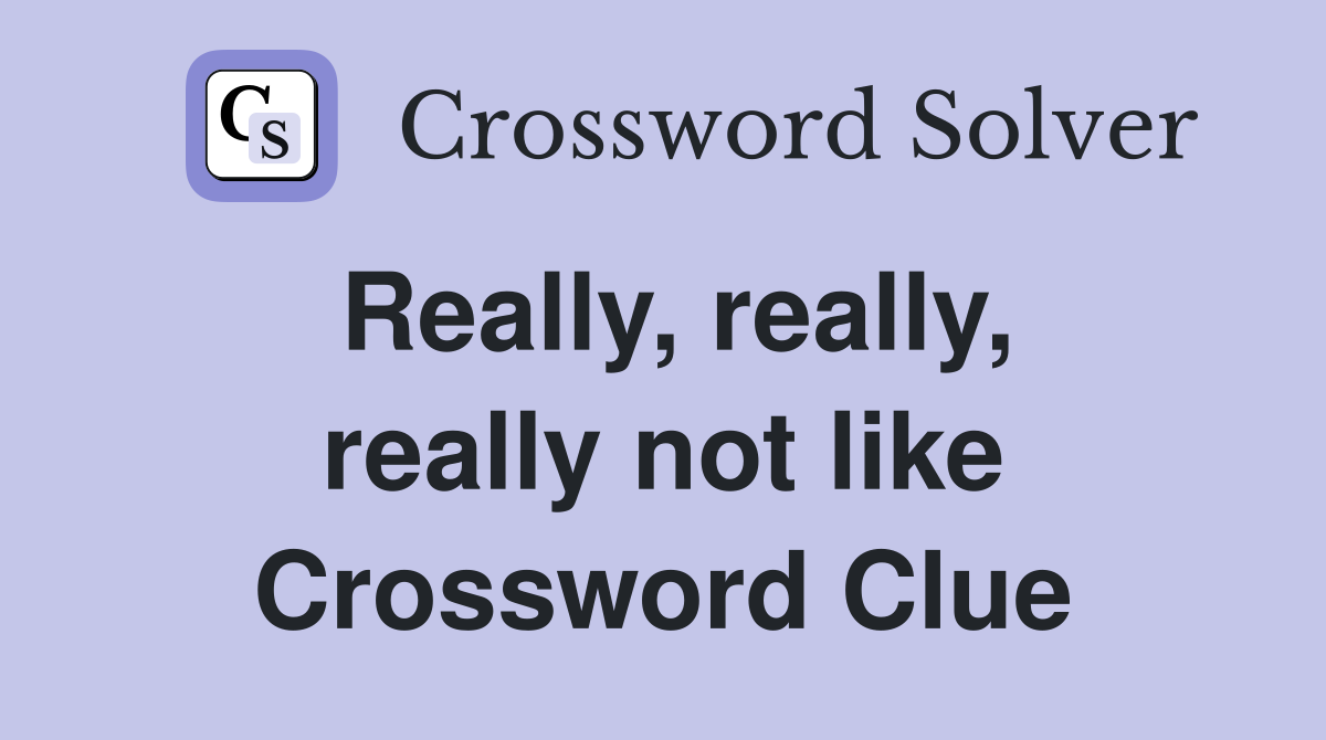 Really, really, really not like Crossword Clue
