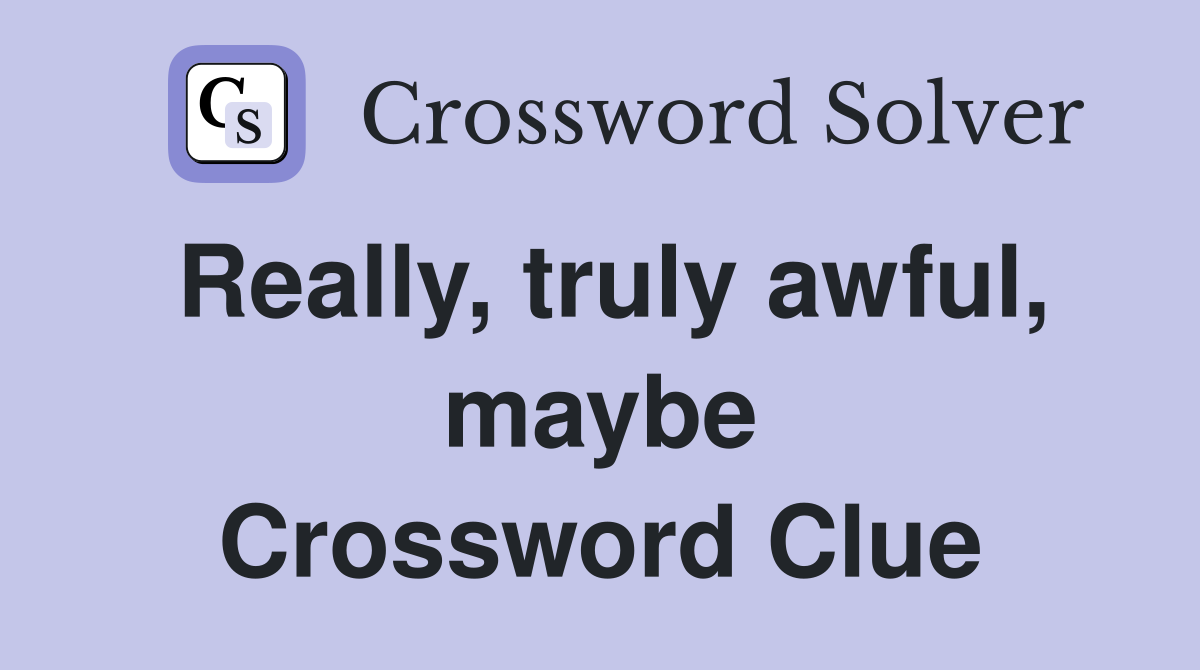 Really, truly awful, maybe Crossword Clue