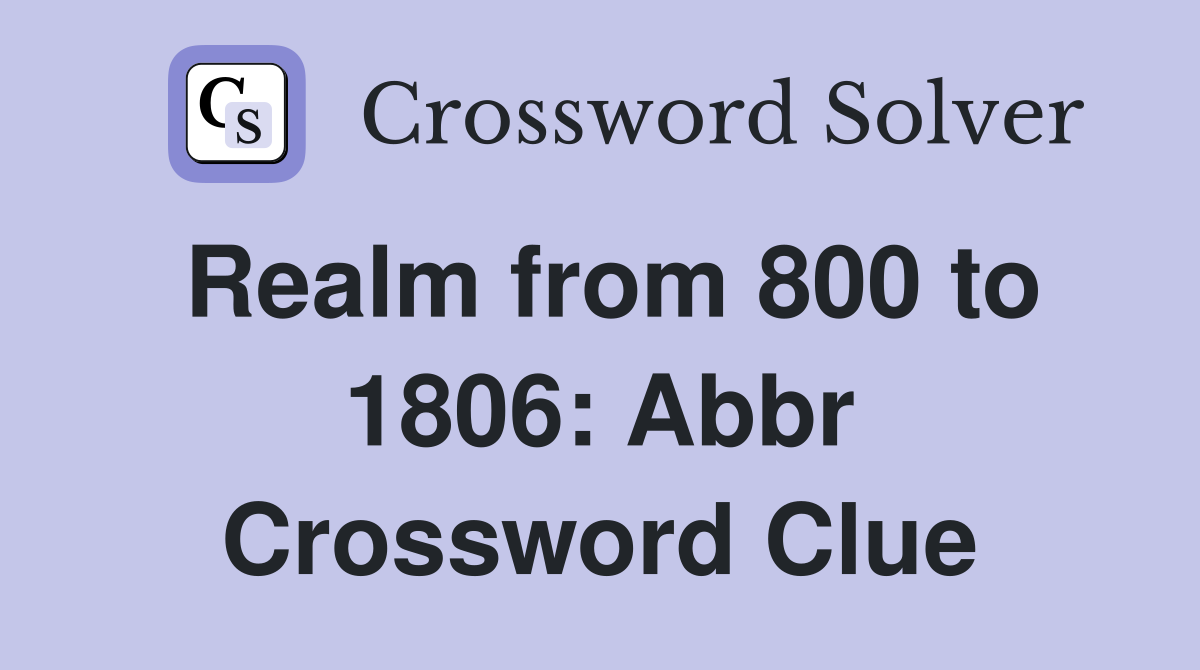 Realm from 800 to 1806: Abbr Crossword Clue