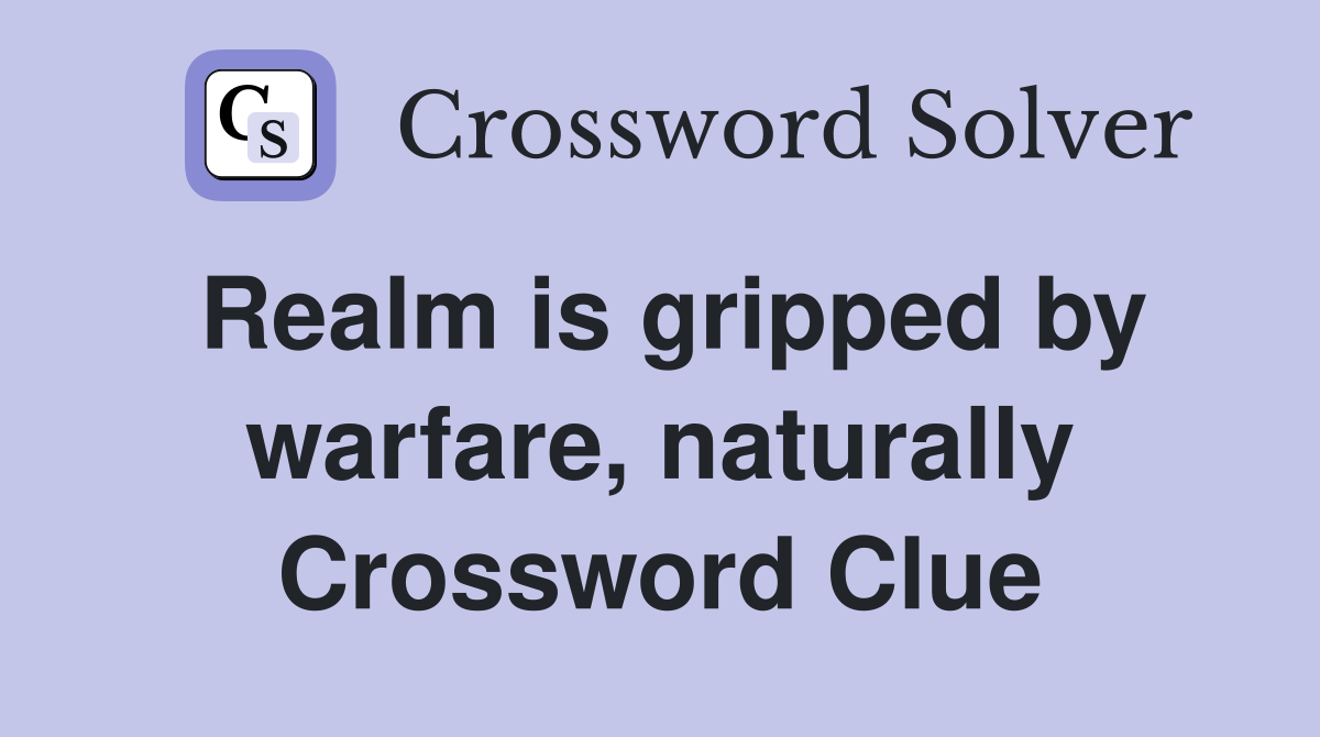 Realm is gripped by warfare, naturally Crossword Clue