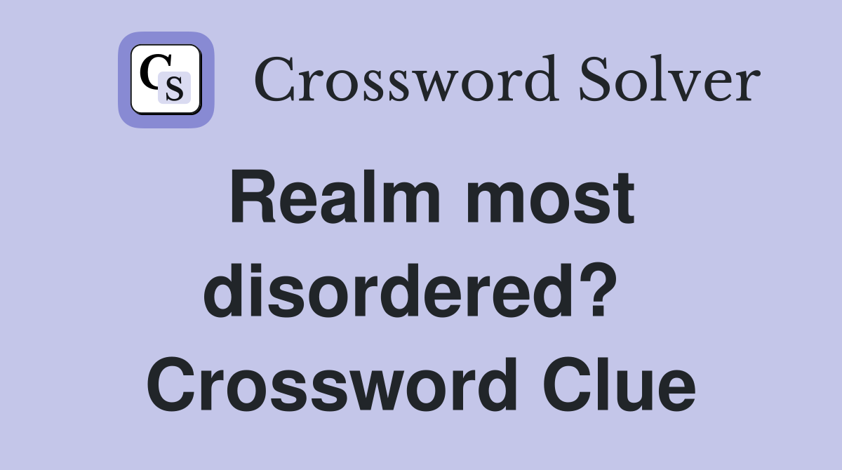 Realm most disordered?  Crossword Clue