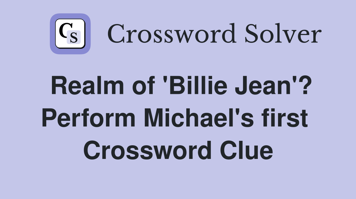 Realm of 'Billie Jean'? Perform Michael's first  Crossword Clue