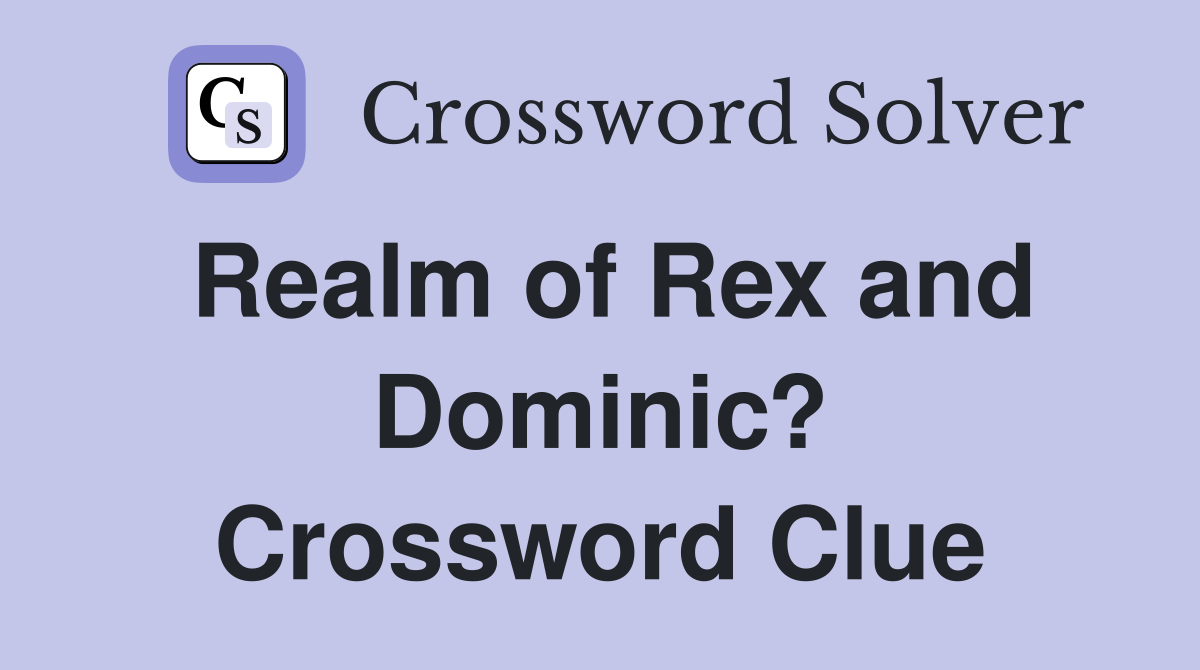 Realm of Rex and Dominic? Crossword Clue