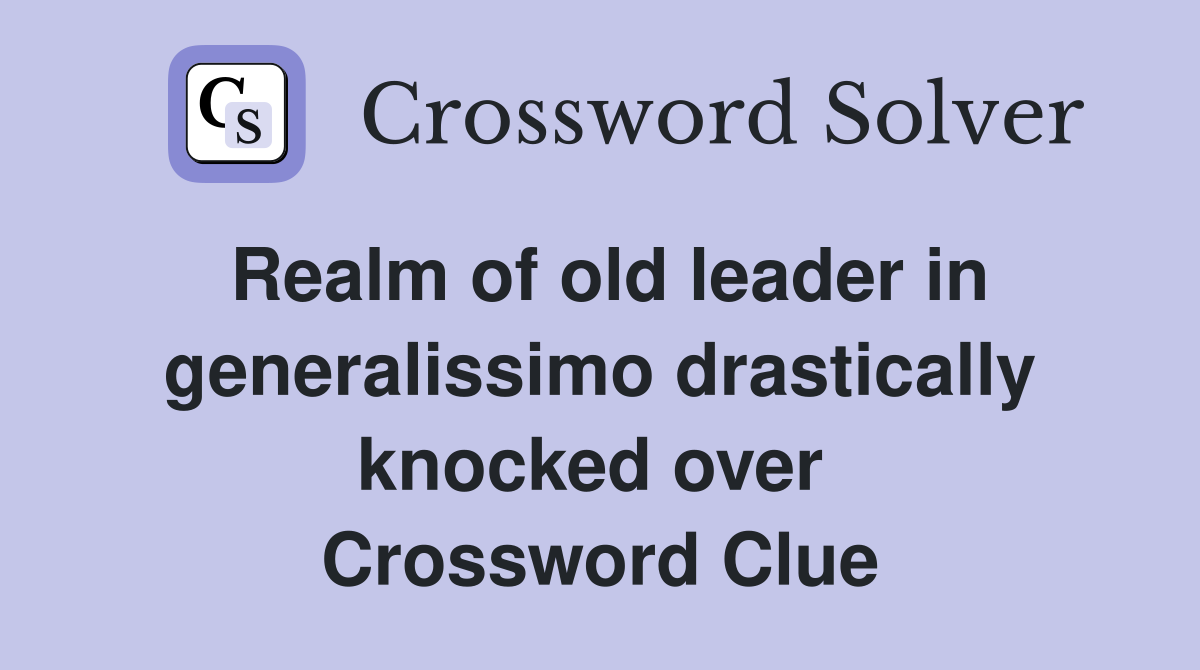 Realm of old leader in generalissimo drastically knocked over  Crossword Clue