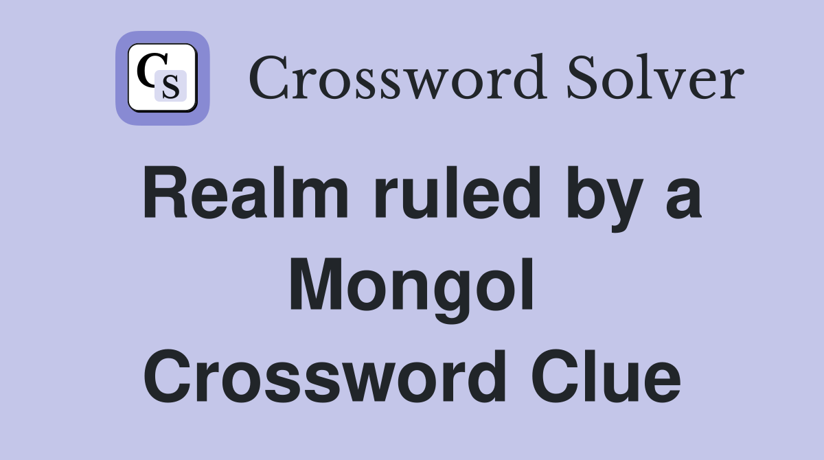Realm ruled by a Mongol Crossword Clue