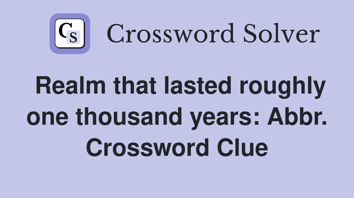 Realm that lasted roughly one thousand years: Abbr. Crossword Clue