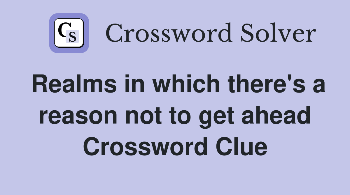 Realms in which there's a reason not to get ahead Crossword Clue