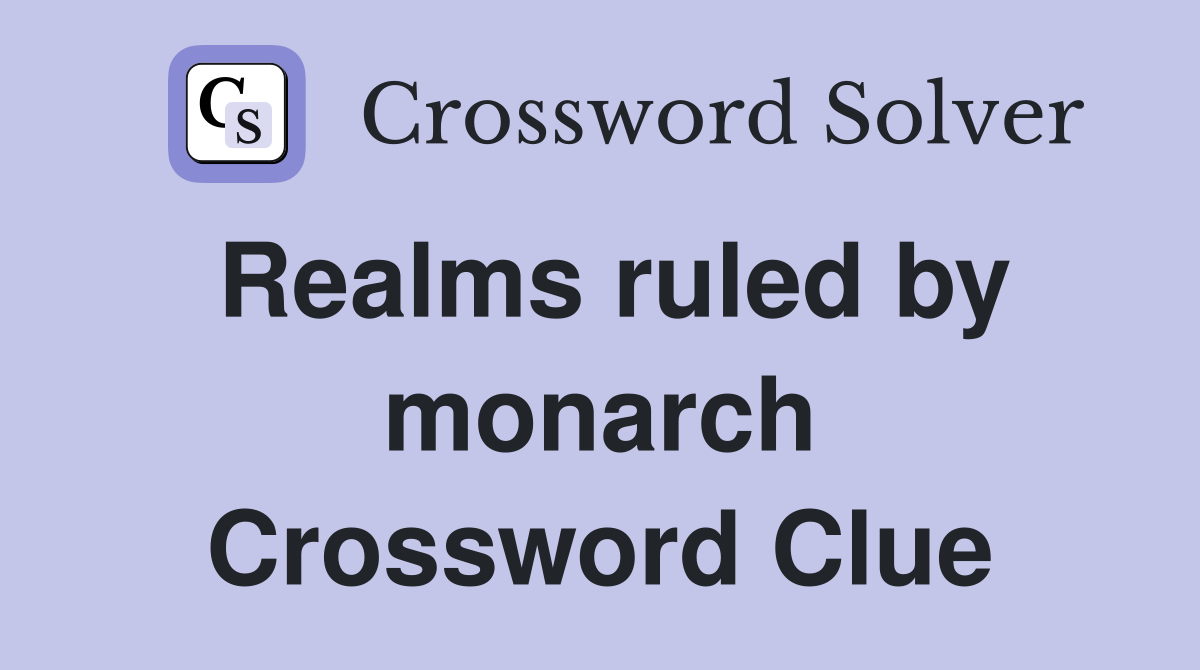 Realms ruled by monarch Crossword Clue