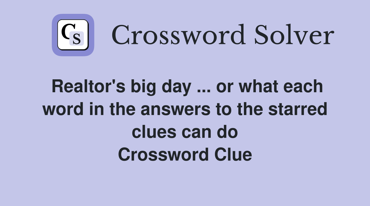 Realtor's big day ... or what each word in the answers to the starred clues can do Crossword Clue