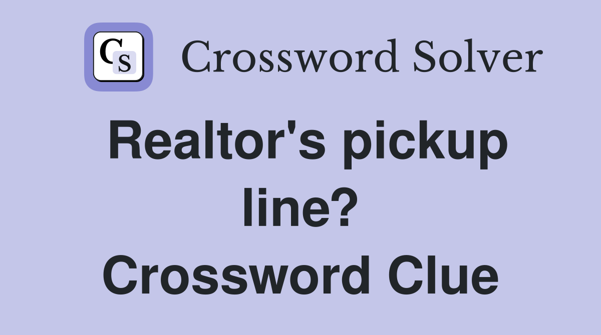 Realtor's pickup line? Crossword Clue