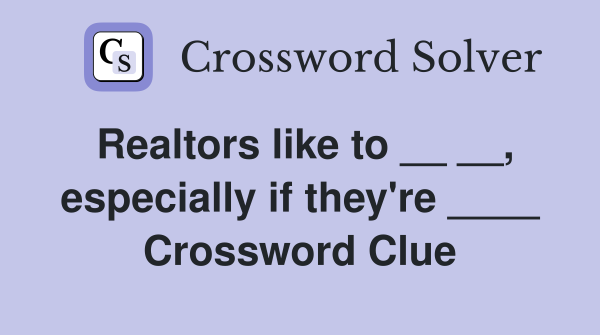 Realtors like to __ __, especially if they're ____ Crossword Clue