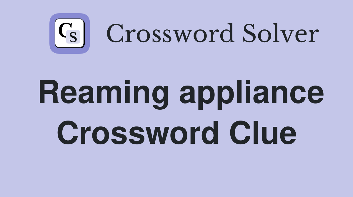 Reaming appliance Crossword Clue