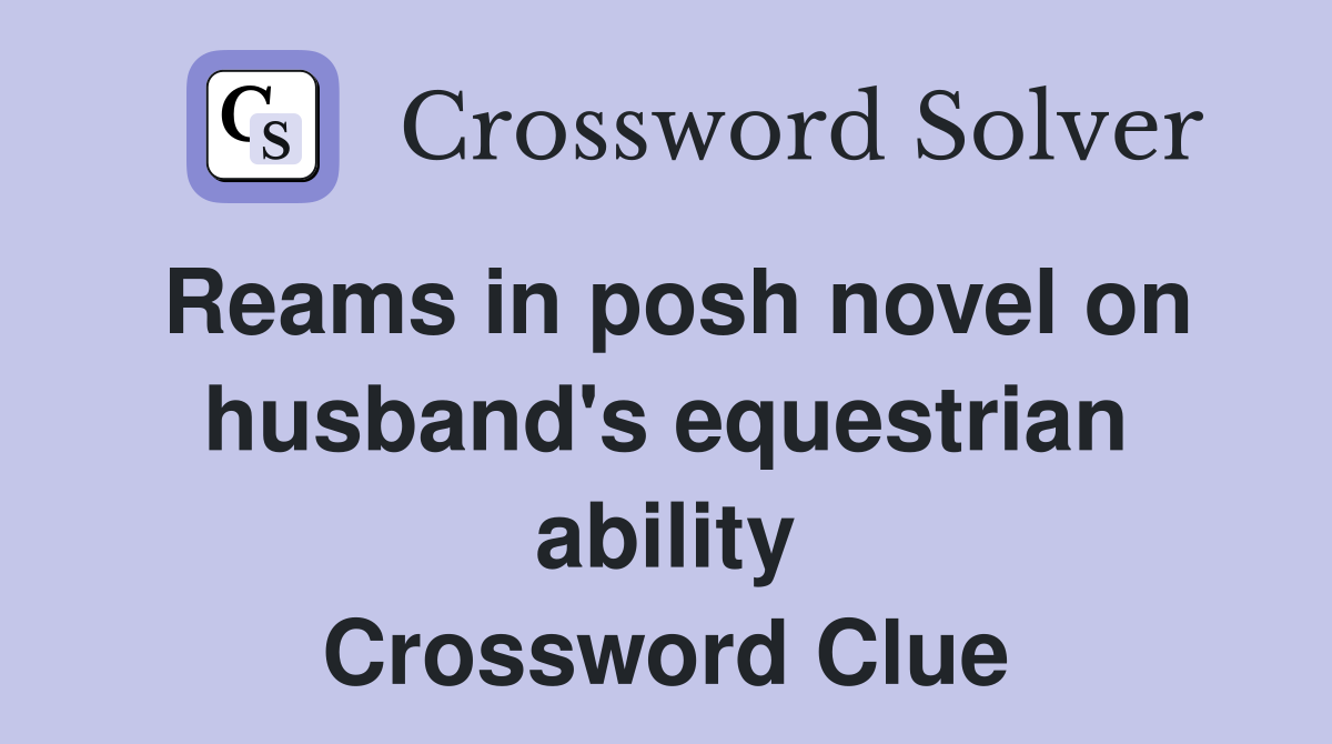 Reams in posh novel on husband's equestrian ability Crossword Clue
