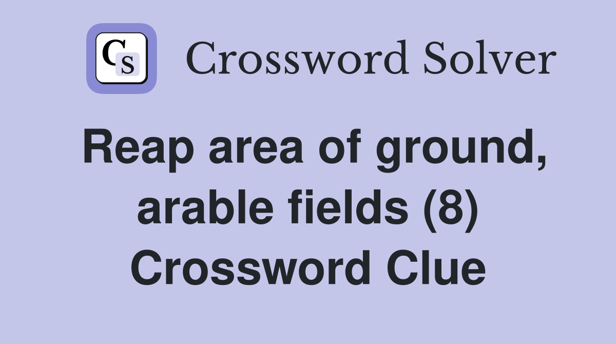 Reap area of ground, arable fields (8) Crossword Clue