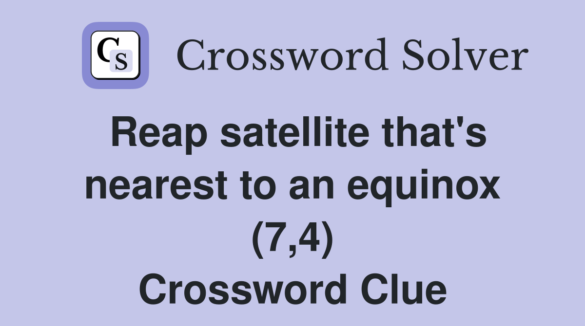 Reap satellite that's nearest to an equinox (7,4) Crossword Clue