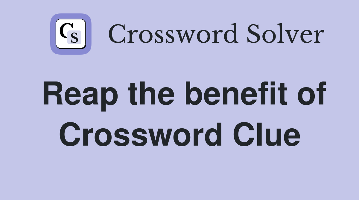 Reap the benefit of Crossword Clue
