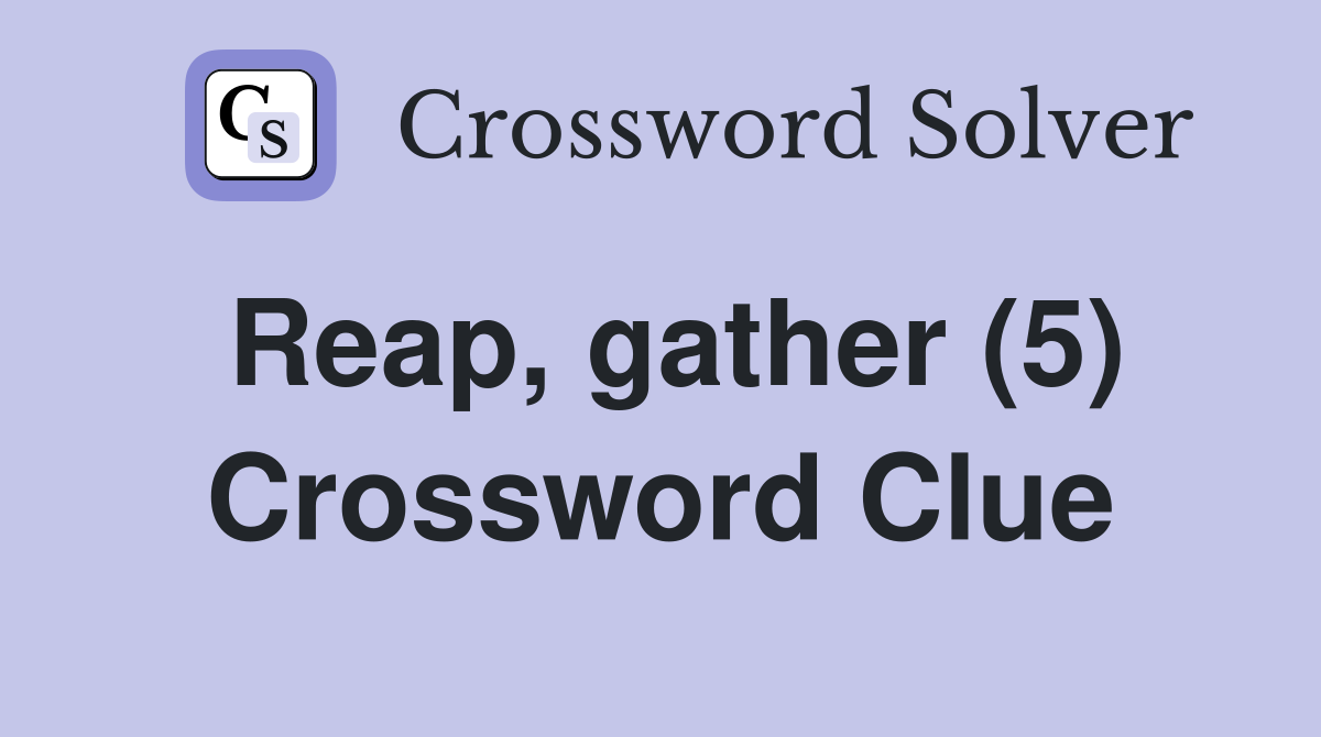 Reap, gather (5) Crossword Clue