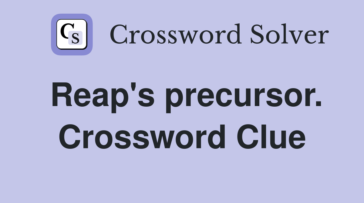 Reap's precursor. Crossword Clue
