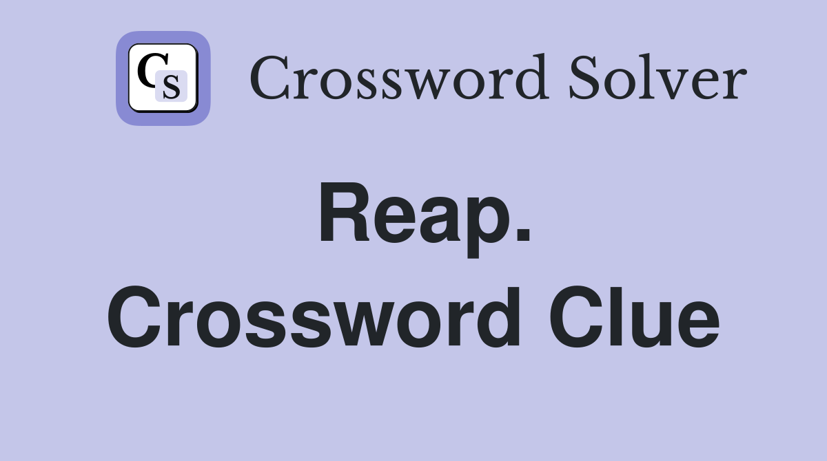 Reap. Crossword Clue