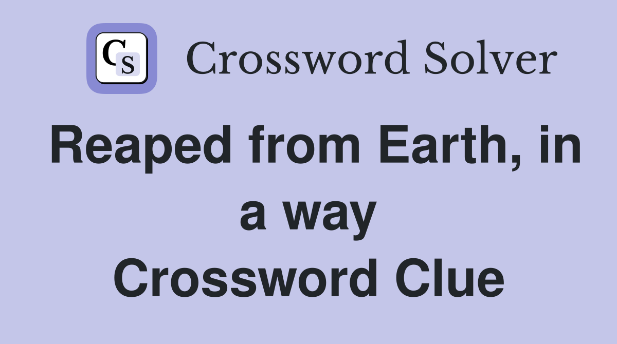 Reaped from Earth, in a way Crossword Clue