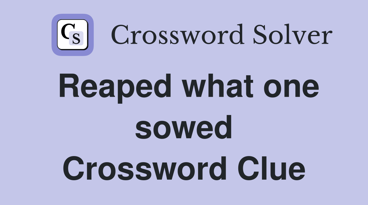 Reaped what one sowed Crossword Clue