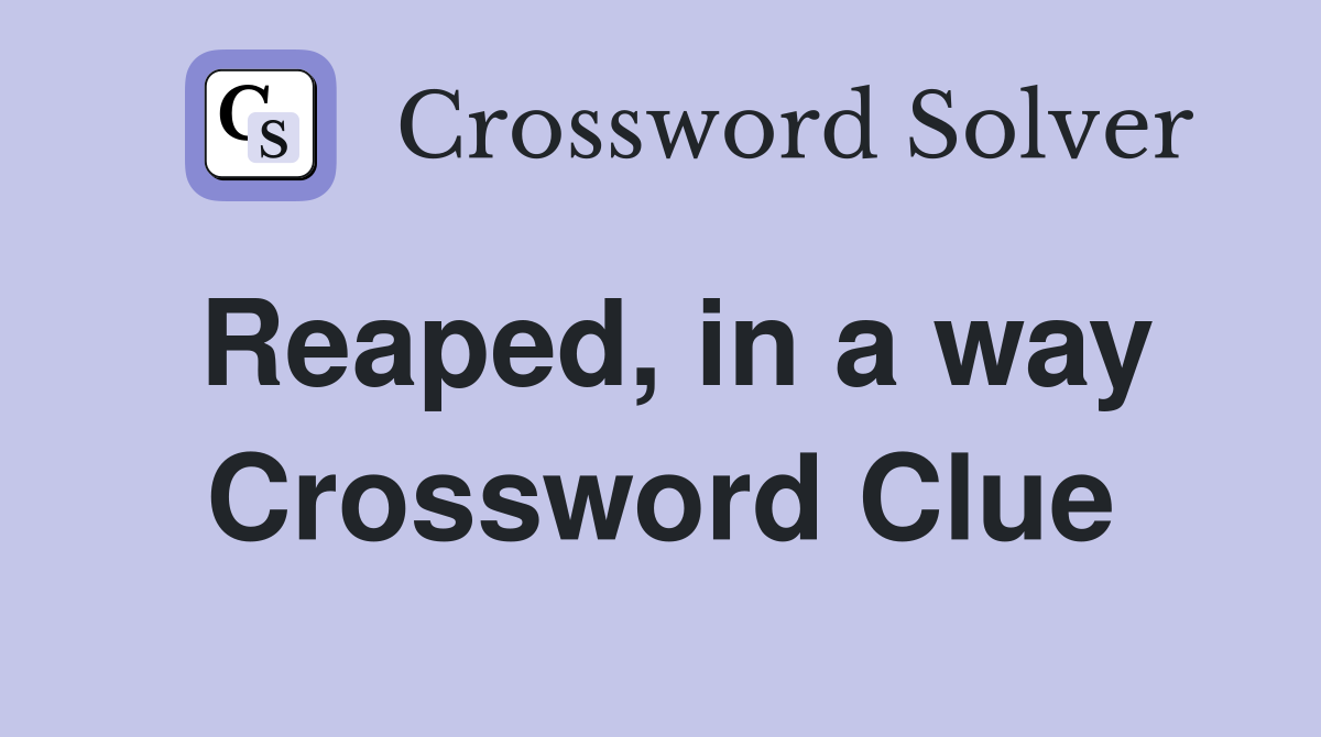 Reaped, in a way Crossword Clue