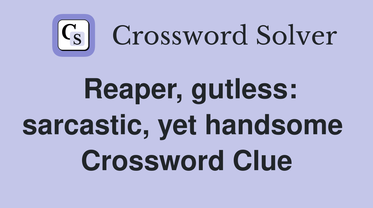 Reaper, gutless: sarcastic, yet handsome  Crossword Clue