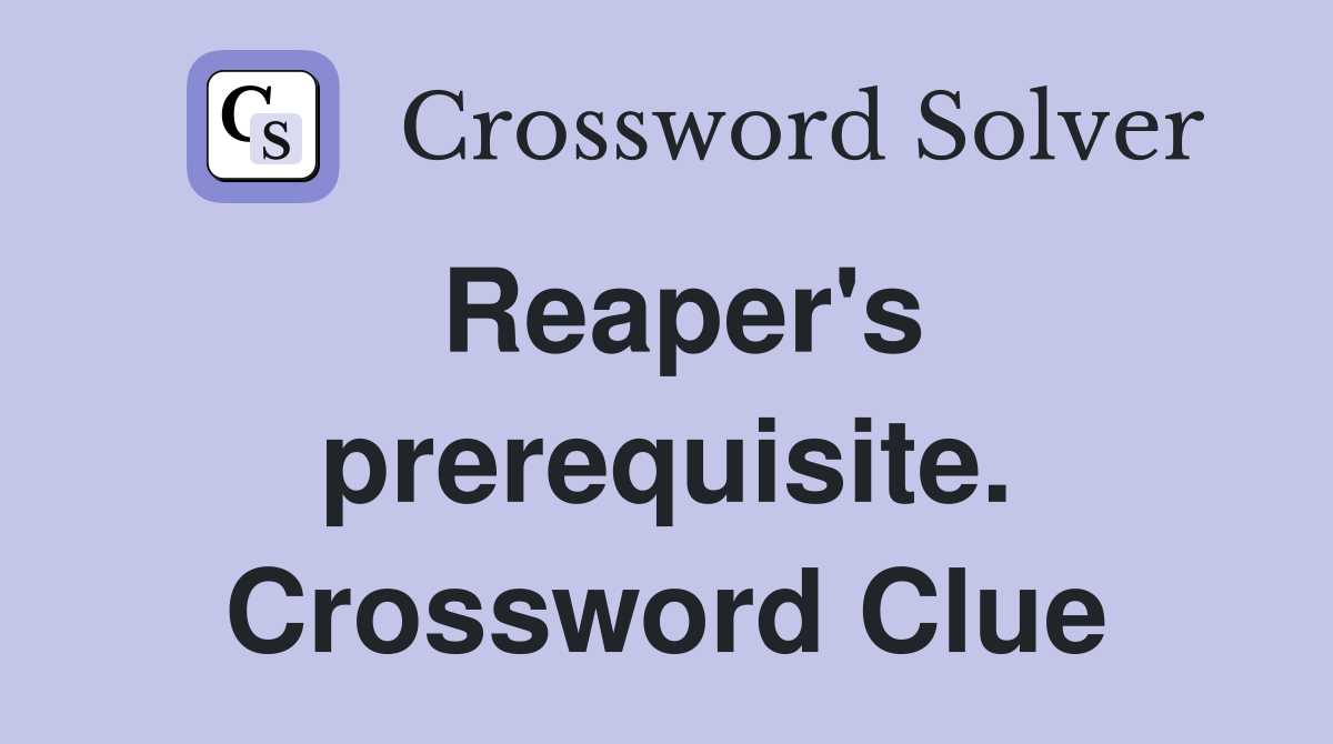 Reaper's prerequisite. Crossword Clue