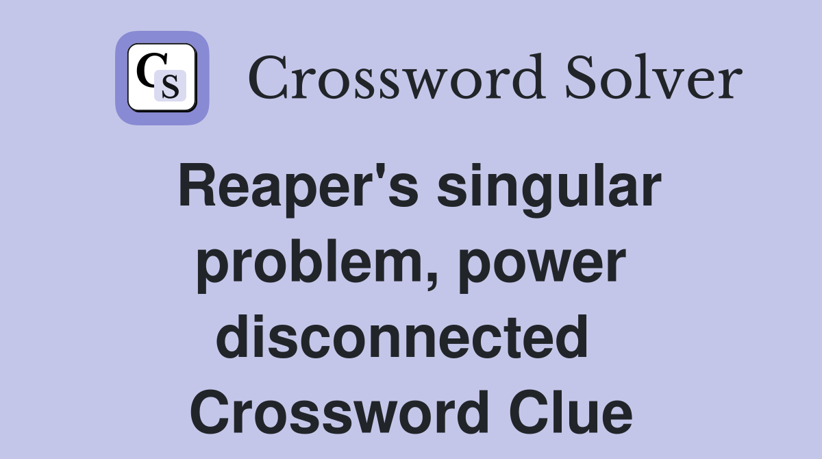 Reaper's singular problem, power disconnected  Crossword Clue