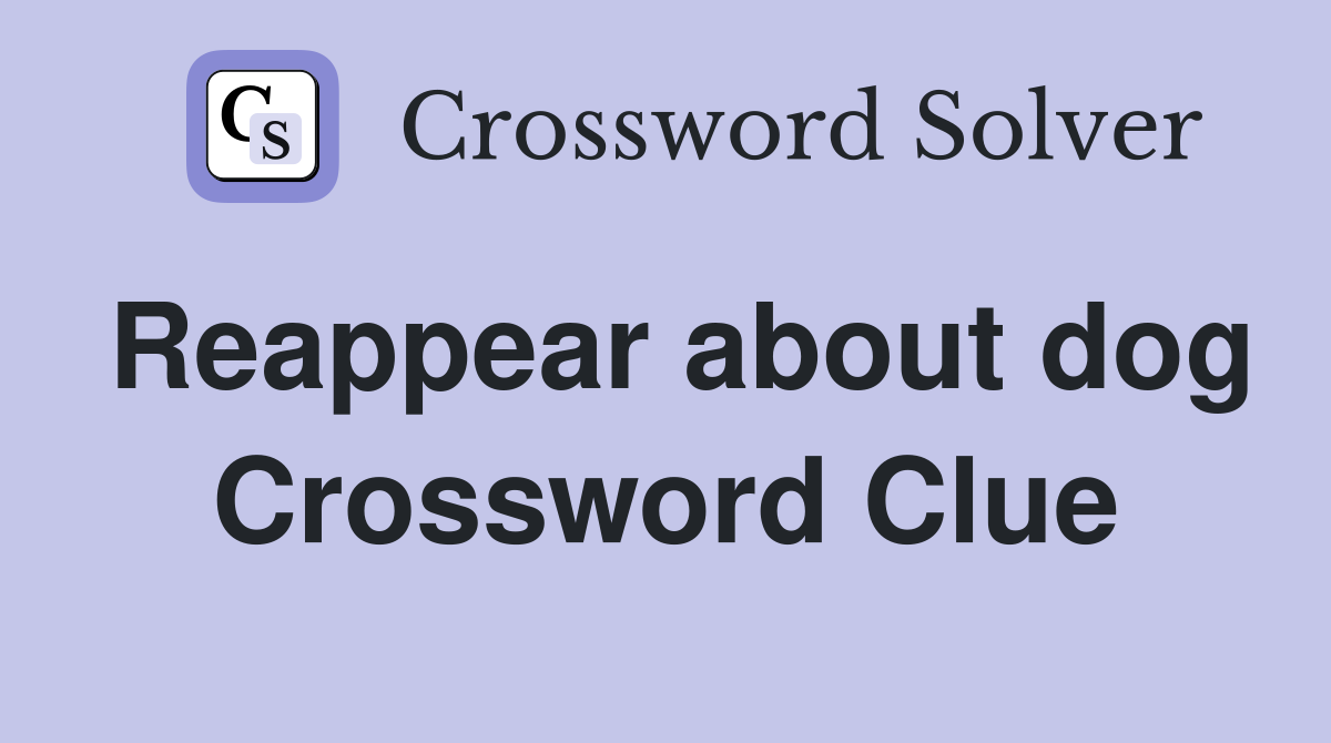 Reappear about dog Crossword Clue