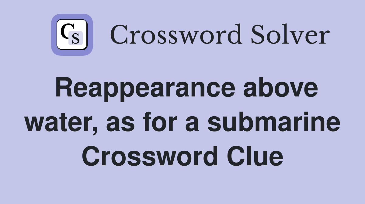 Reappearance above water, as for a submarine Crossword Clue