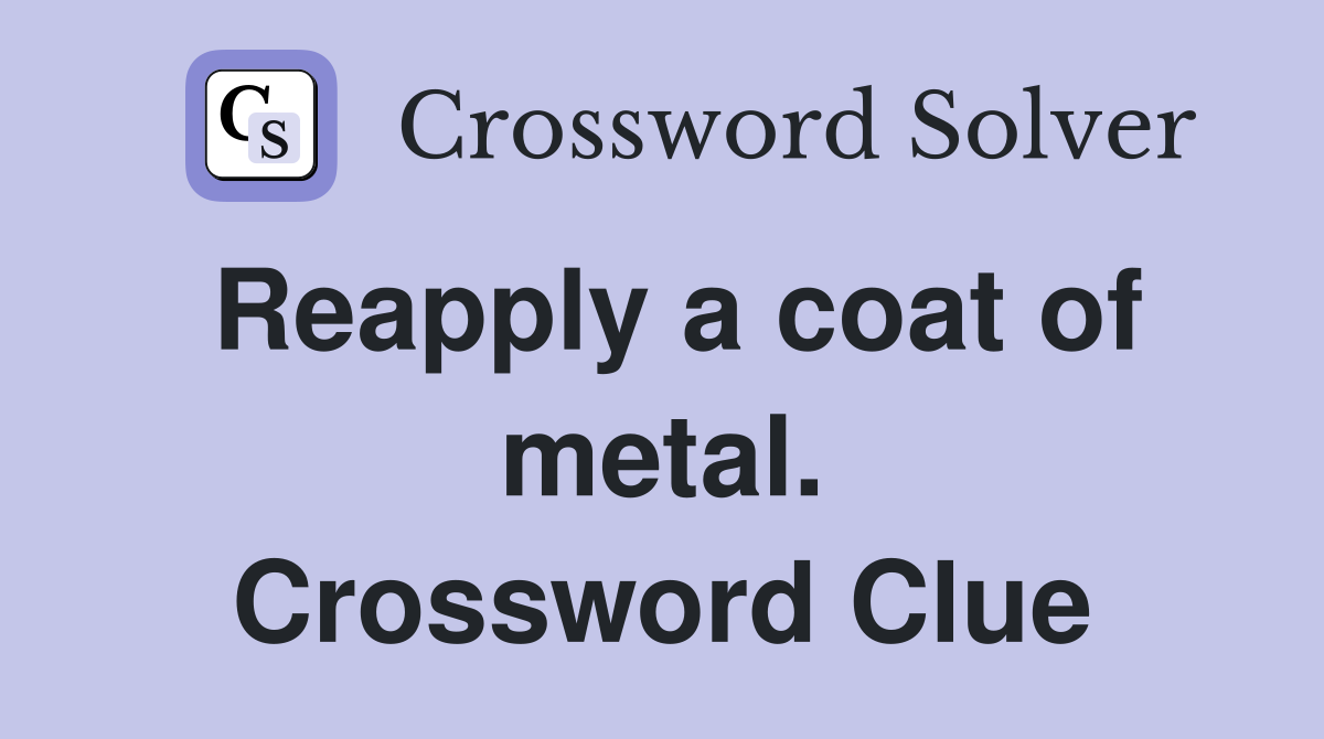 Reapply a coat of metal. Crossword Clue