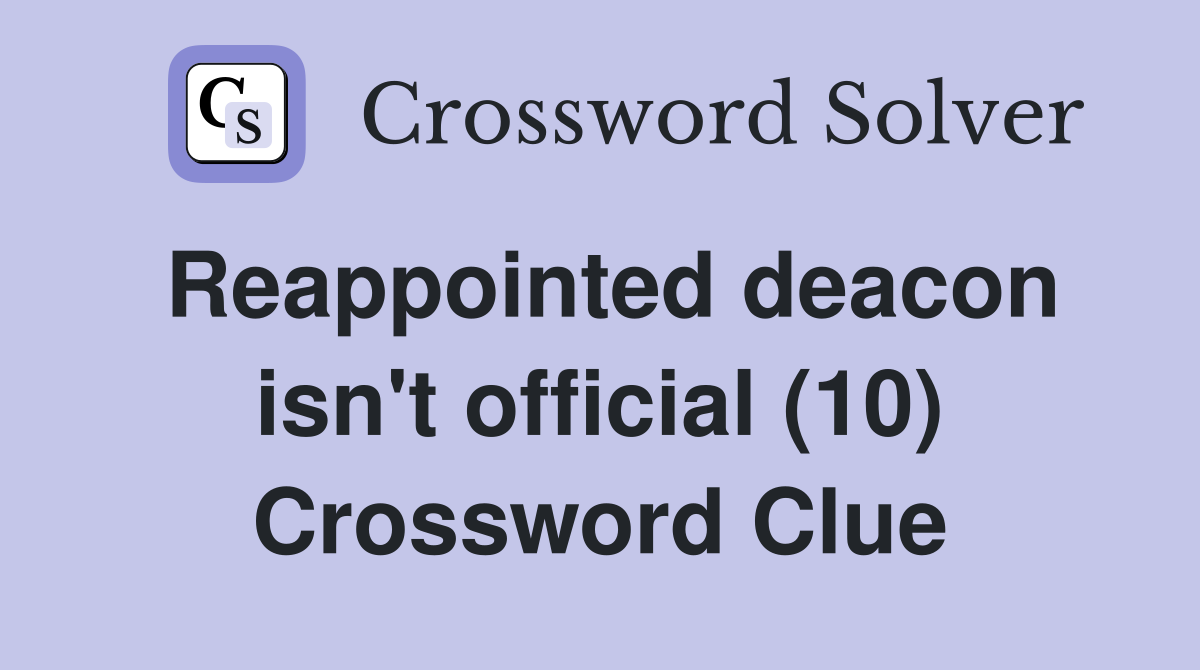 Reappointed deacon isn't official (10) Crossword Clue