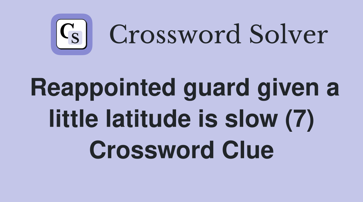 Reappointed guard given a little latitude is slow (7) Crossword Clue