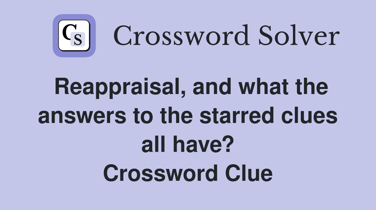 Reappraisal, and what the answers to the starred clues all have? Crossword Clue