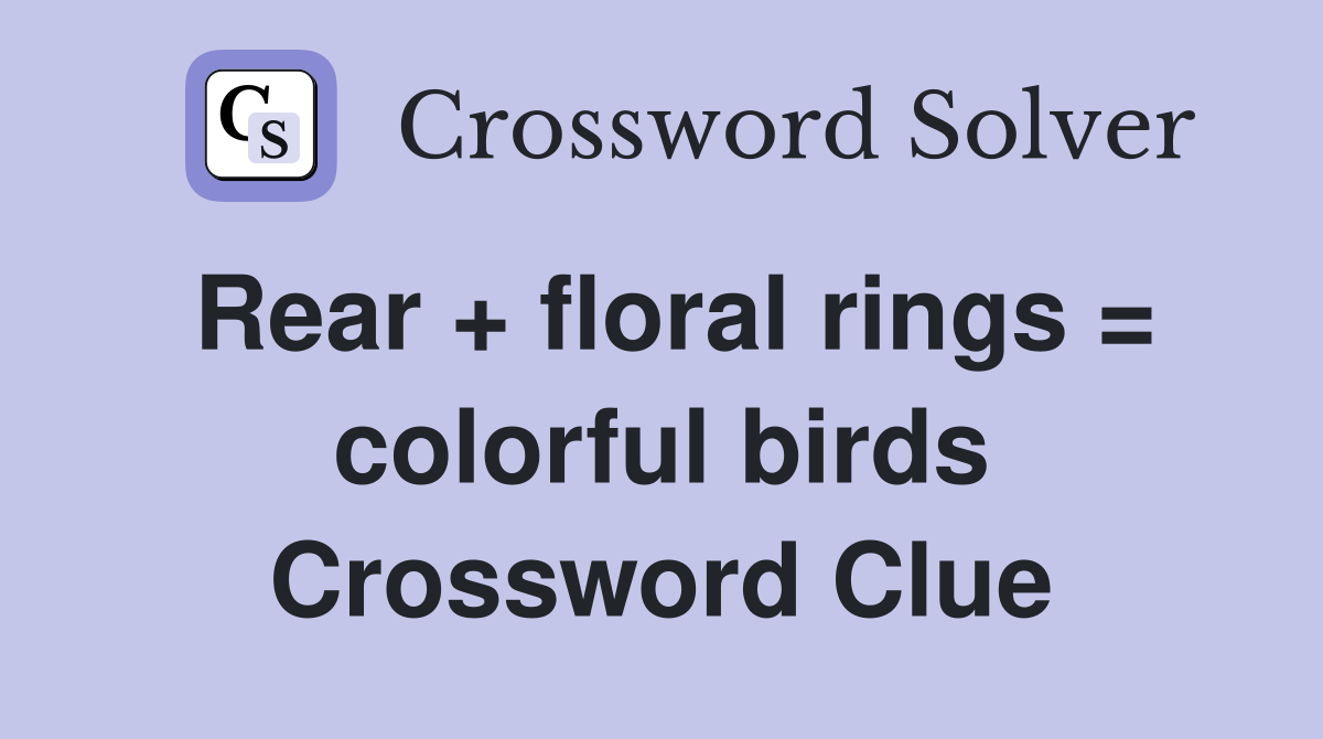 Rear + floral rings = colorful birds Crossword Clue
