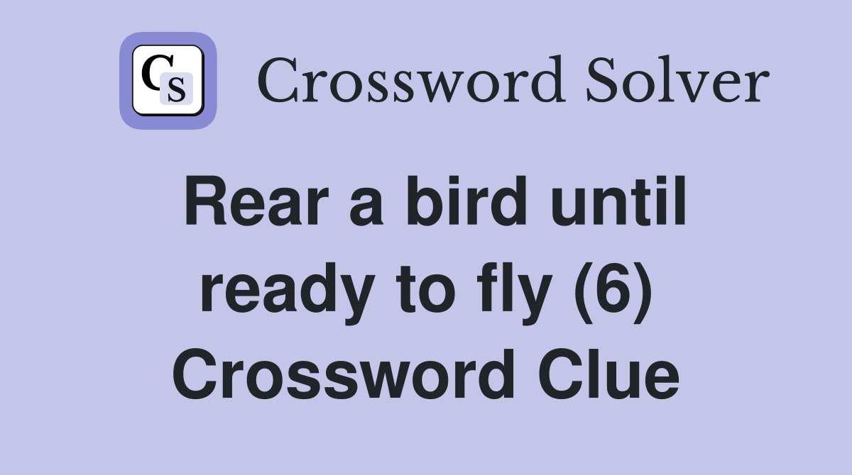Rear a bird until ready to fly (6) Crossword Clue