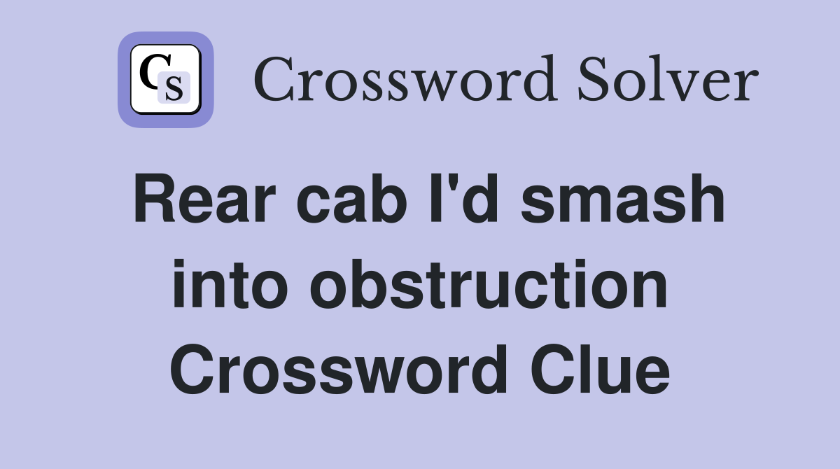 Rear cab I'd smash into obstruction Crossword Clue