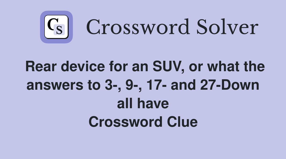 Rear device for an SUV, or what the answers to 3-, 9-, 17- and 27-Down all have Crossword Clue