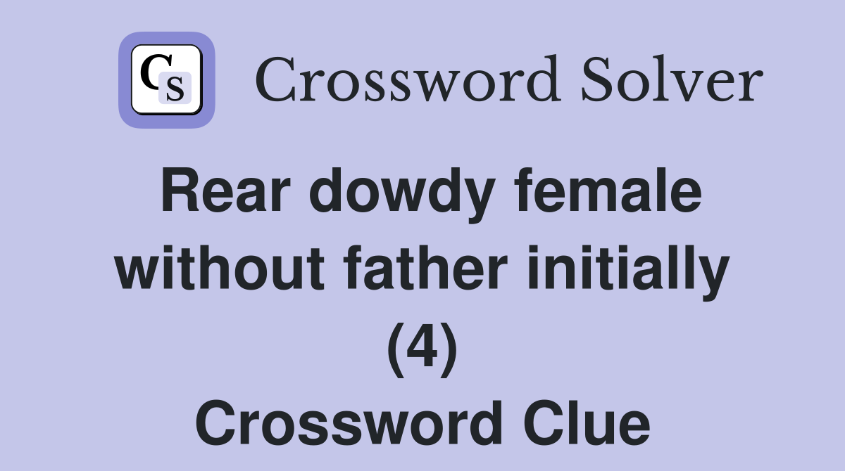 Rear dowdy female without father initially (4) Crossword Clue