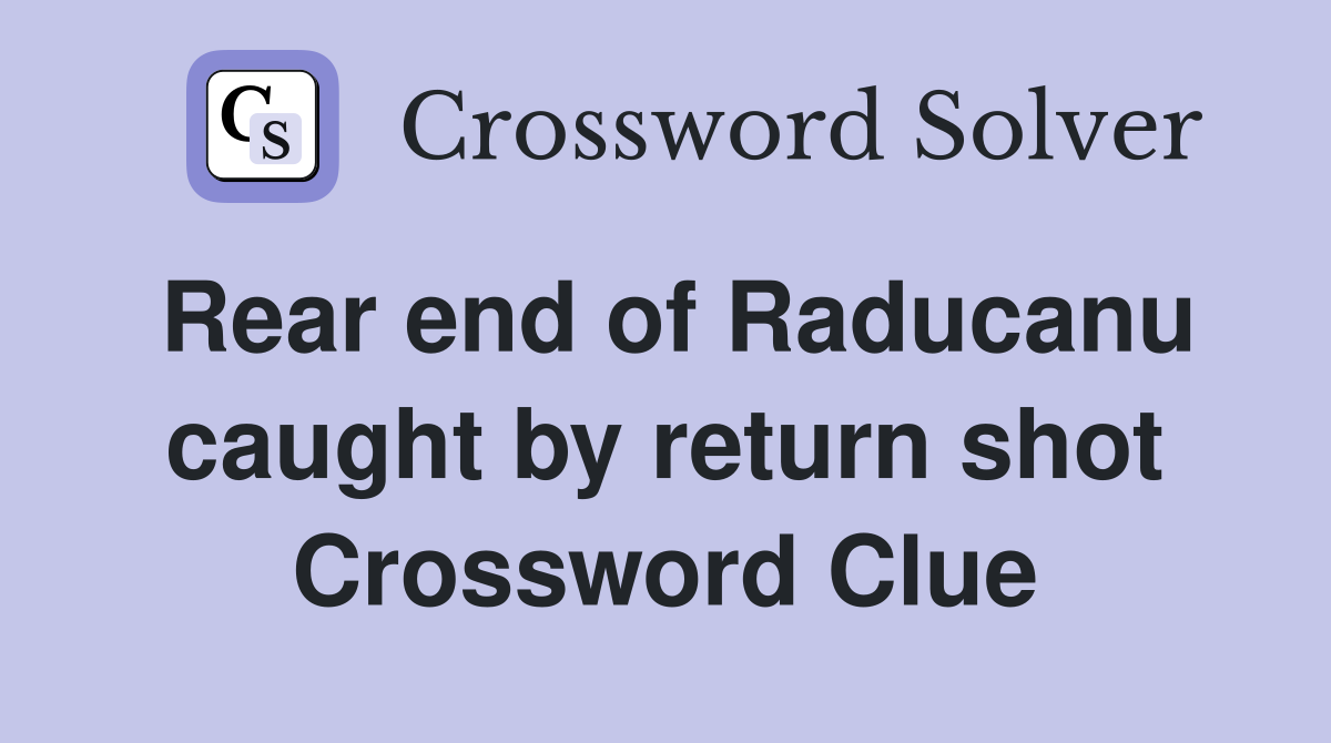 Rear end of Raducanu caught by return shot Crossword Clue