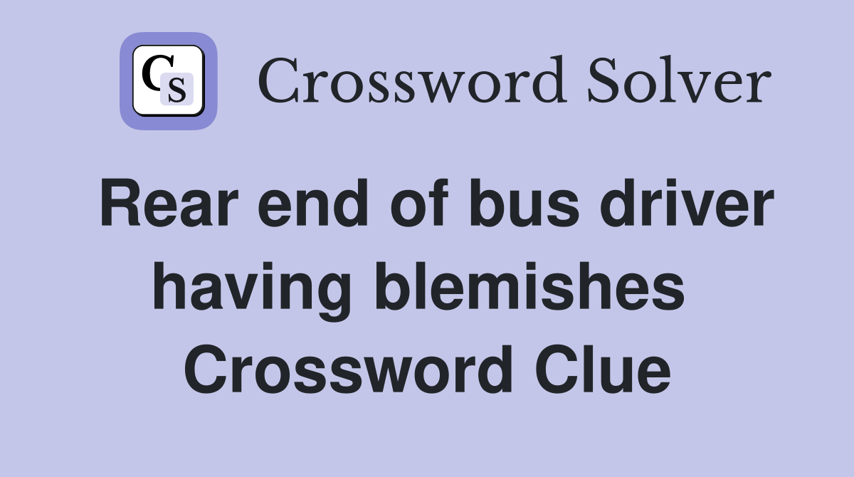 Rear end of bus driver having blemishes  Crossword Clue