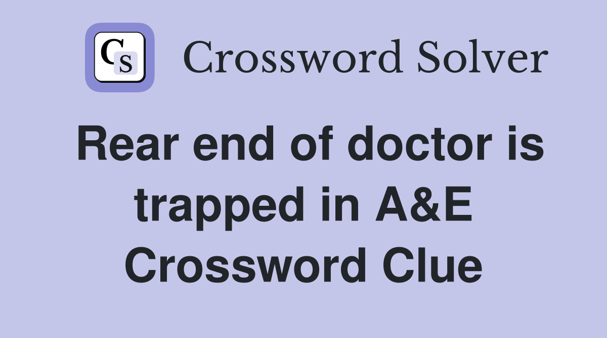 Rear end of doctor is trapped in A&E Crossword Clue