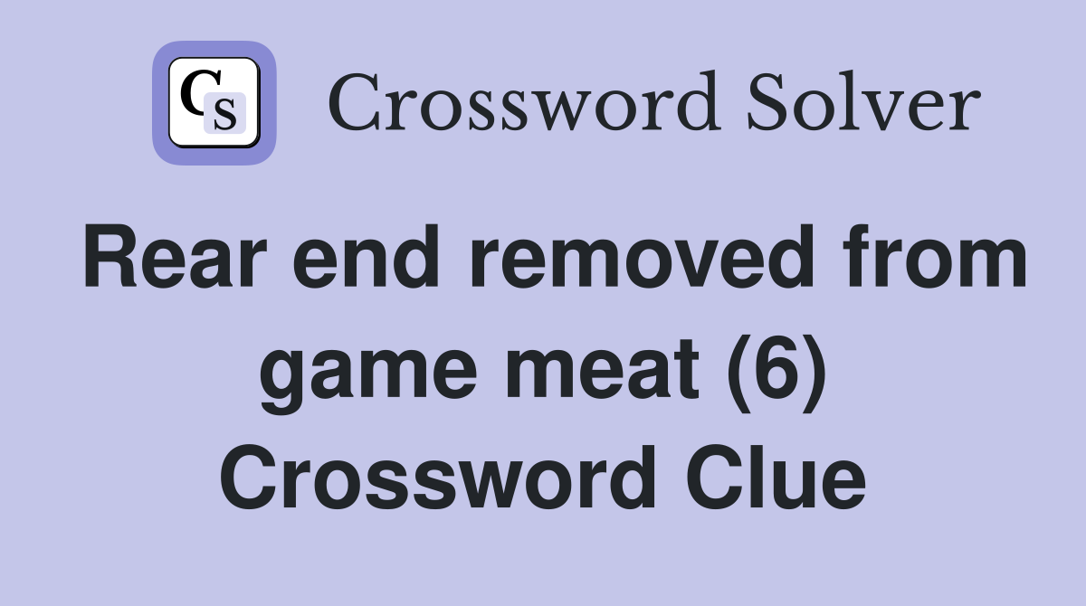 Rear end removed from game meat (6) Crossword Clue